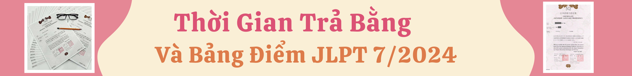 Thời Gian Trả Bằng  Và Bảng Điểm JLPT 7/2024